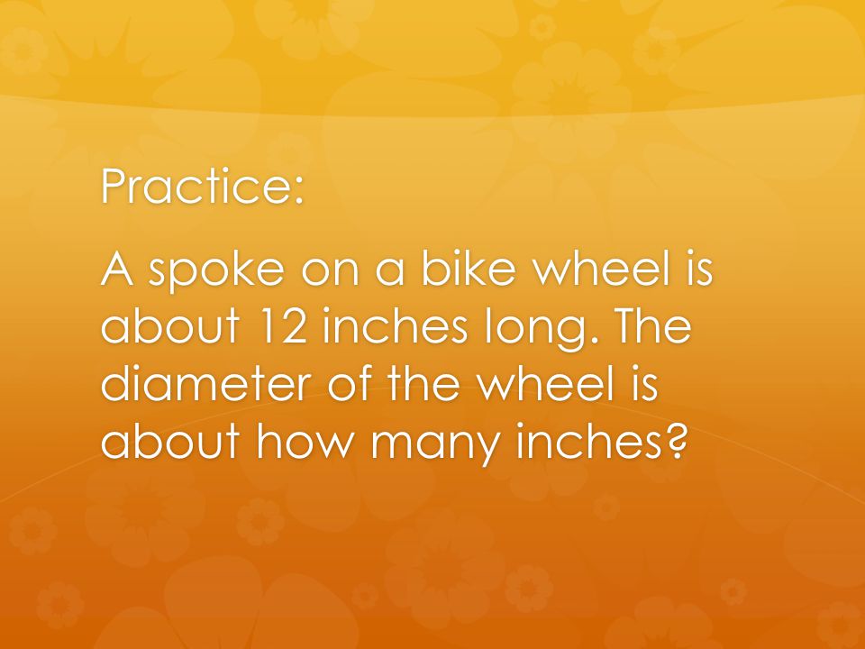 Practice: A spoke on a bike wheel is about 12 inches long.