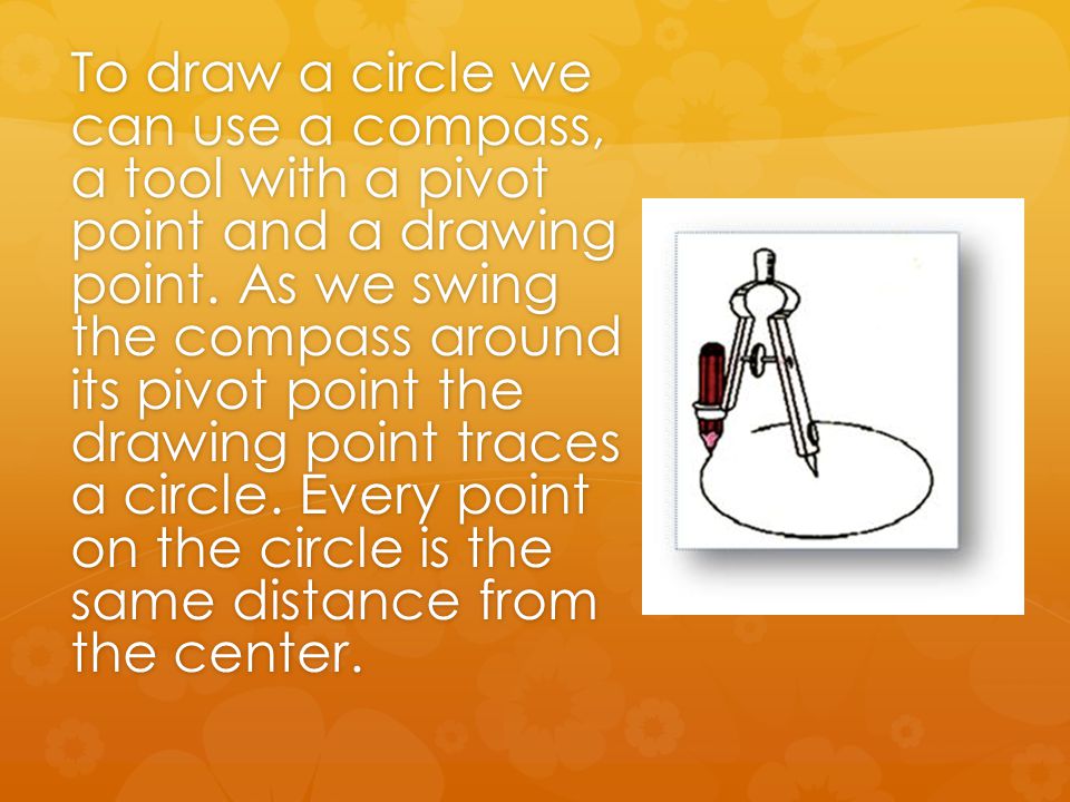 To draw a circle we can use a compass, a tool with a pivot point and a drawing point.