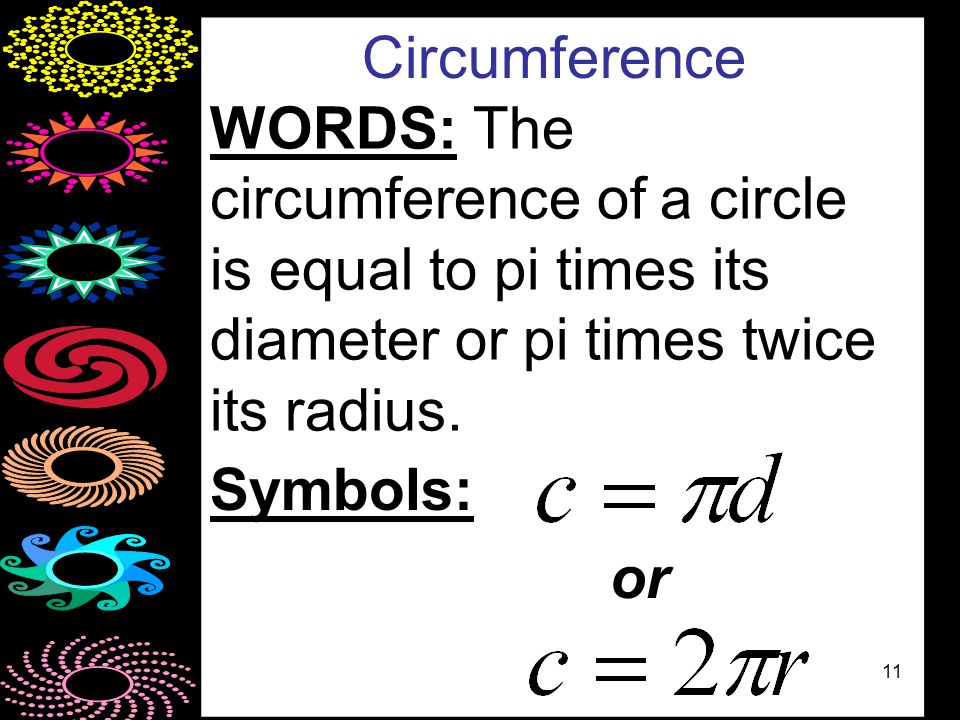 11 Circumference WORDS: The circumference of a circle is equal to pi times its diameter or pi times twice its radius.