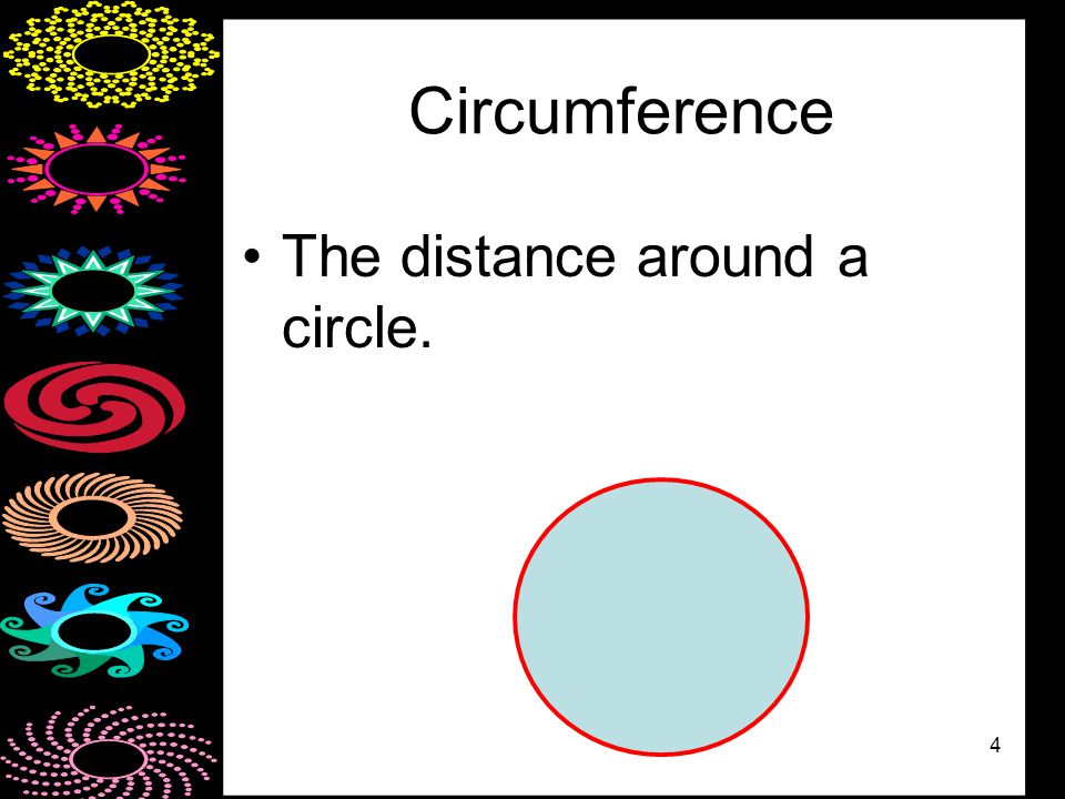 4 Circumference The distance around a circle.