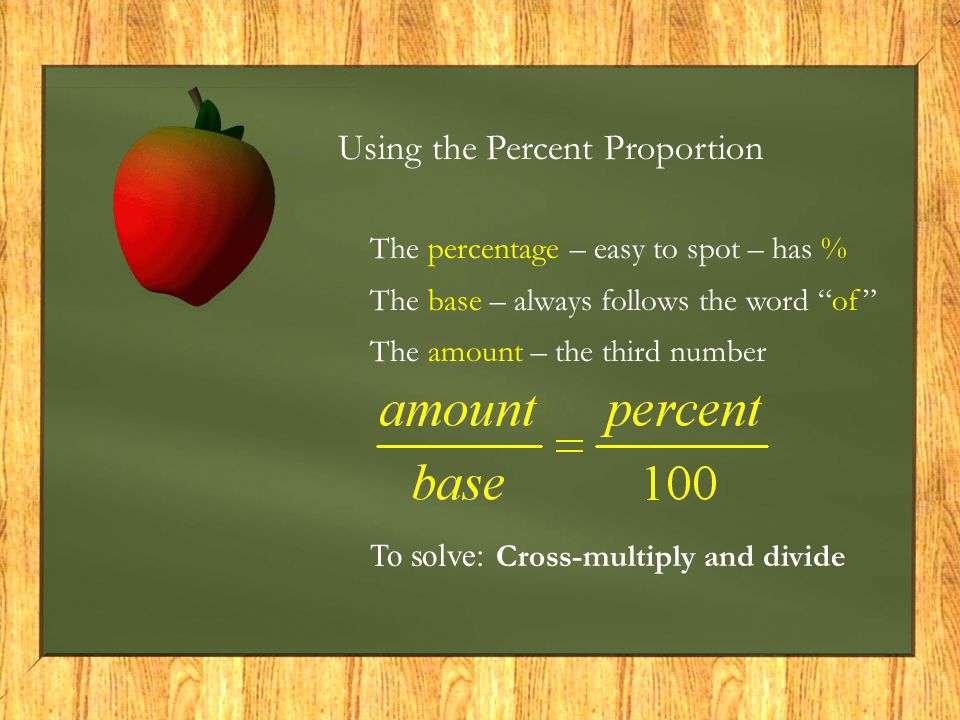 Using the Percent Proportion The percentage – easy to spot – has % The base – always follows the word of The amount – the third number To solve: Cross-multiply and divide