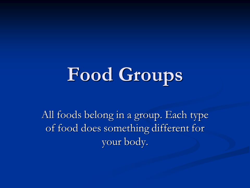 Food Groups All foods belong in a group. Each type of food does something different for your body.