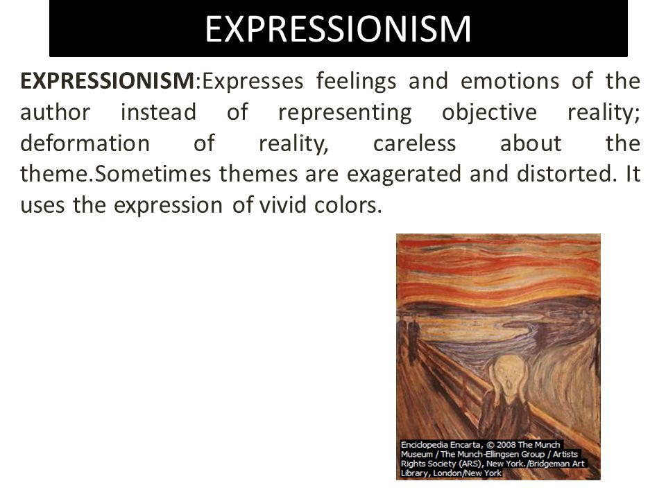 EXPRESSIONISM EXPRESSIONISM:Expresses feelings and emotions of the author instead of representing objective reality; deformation of reality, careless about the theme.Sometimes themes are exagerated and distorted.