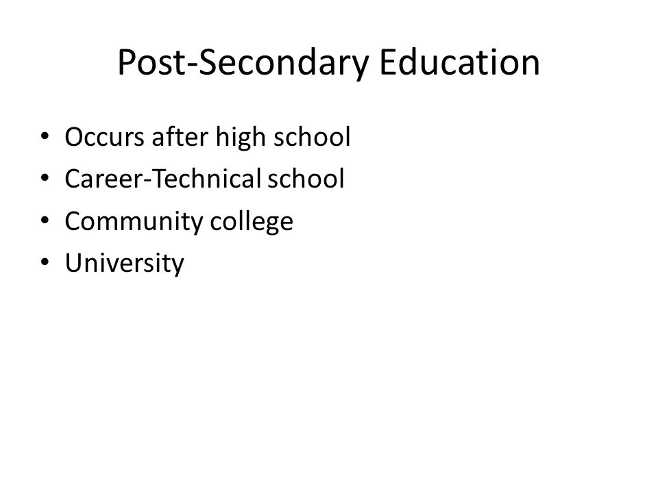 Post-Secondary Education Occurs after high school Career-Technical school Community college University