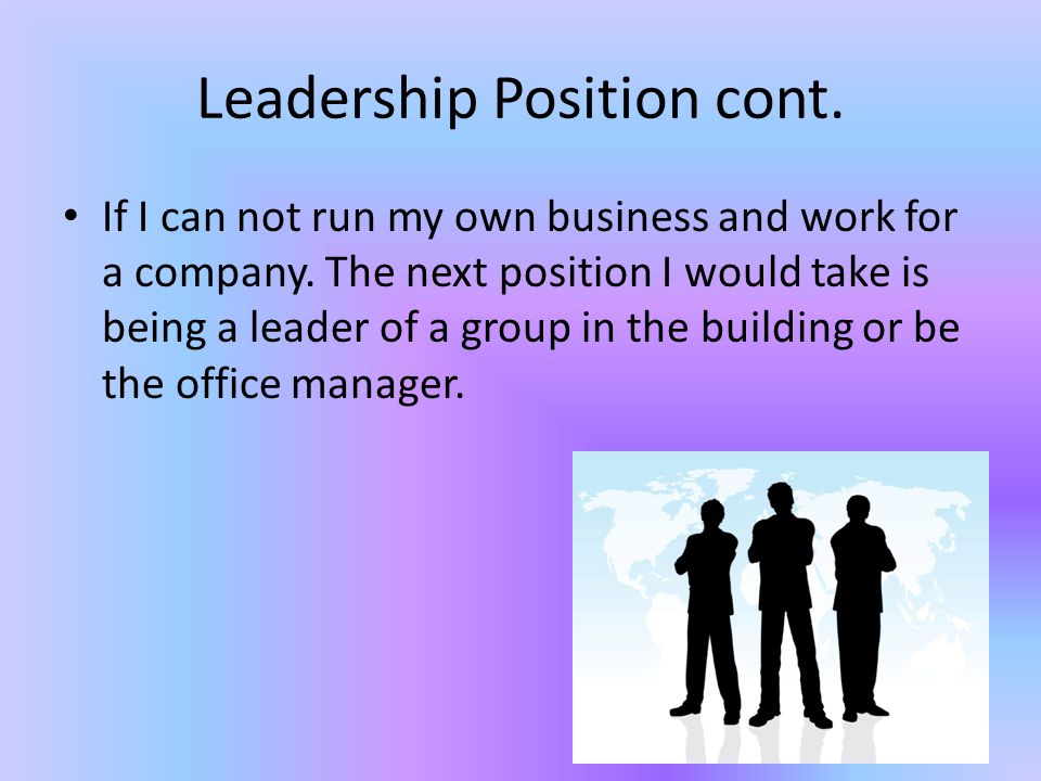 Leadership Position cont. If I can not run my own business and work for a company.