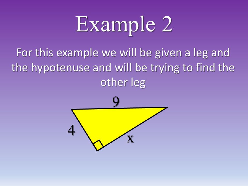 Example 2 For this example we will be given a leg and the hypotenuse and will be trying to find the other leg 9 x 4