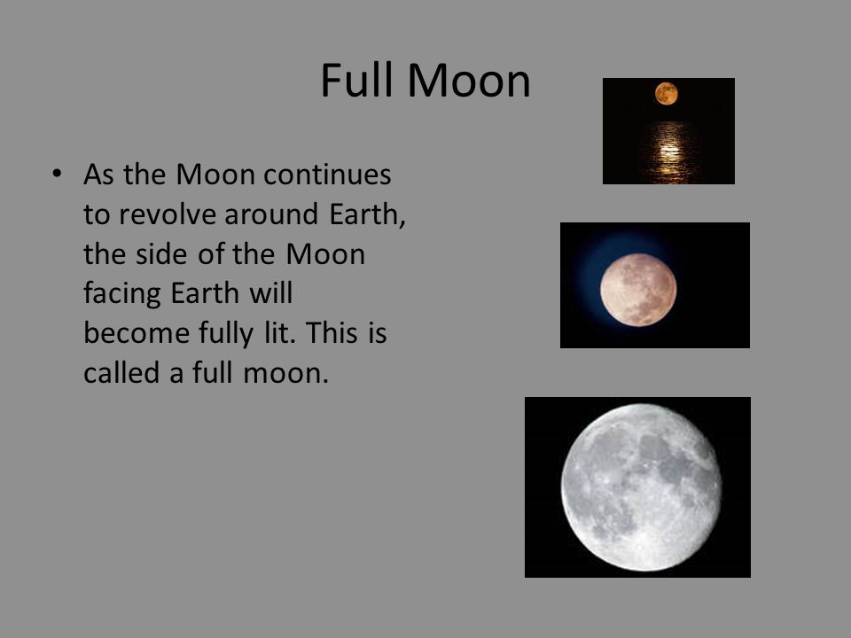 Full Moon As the Moon continues to revolve around Earth, the side of the Moon facing Earth will become fully lit.