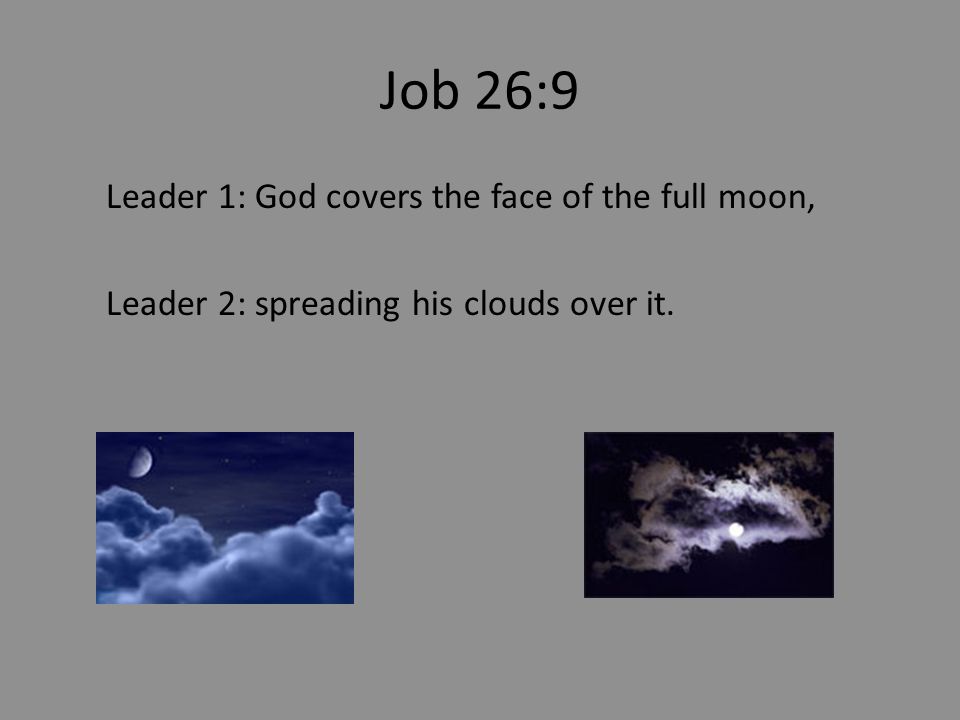 Job 26:9 Leader 1: God covers the face of the full moon, Leader 2: spreading his clouds over it.