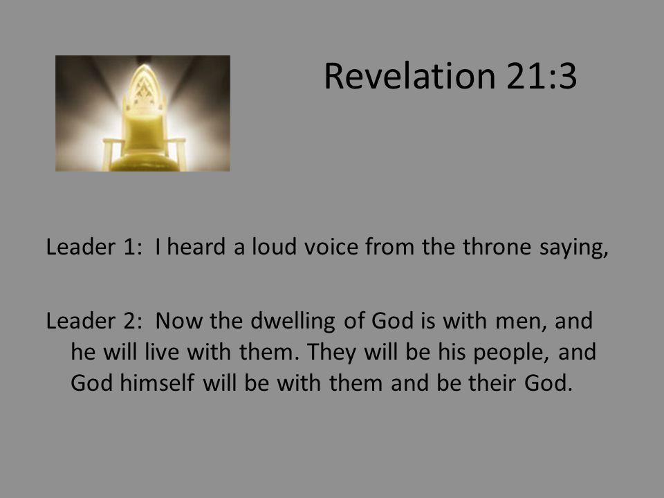 Revelation 21:3 Leader 1: I heard a loud voice from the throne saying, Leader 2: Now the dwelling of God is with men, and he will live with them.