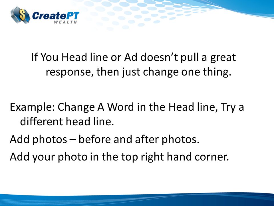 If You Head line or Ad doesn’t pull a great response, then just change one thing.