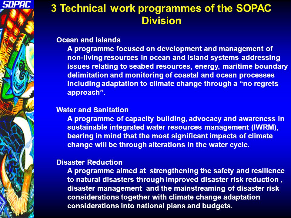 Ocean and Islands A programme focused on development and management of non-living resources in ocean and island systems addressing issues relating to seabed resources, energy, maritime boundary delimitation and monitoring of coastal and ocean processes including adaptation to climate change through a no regrets approach .