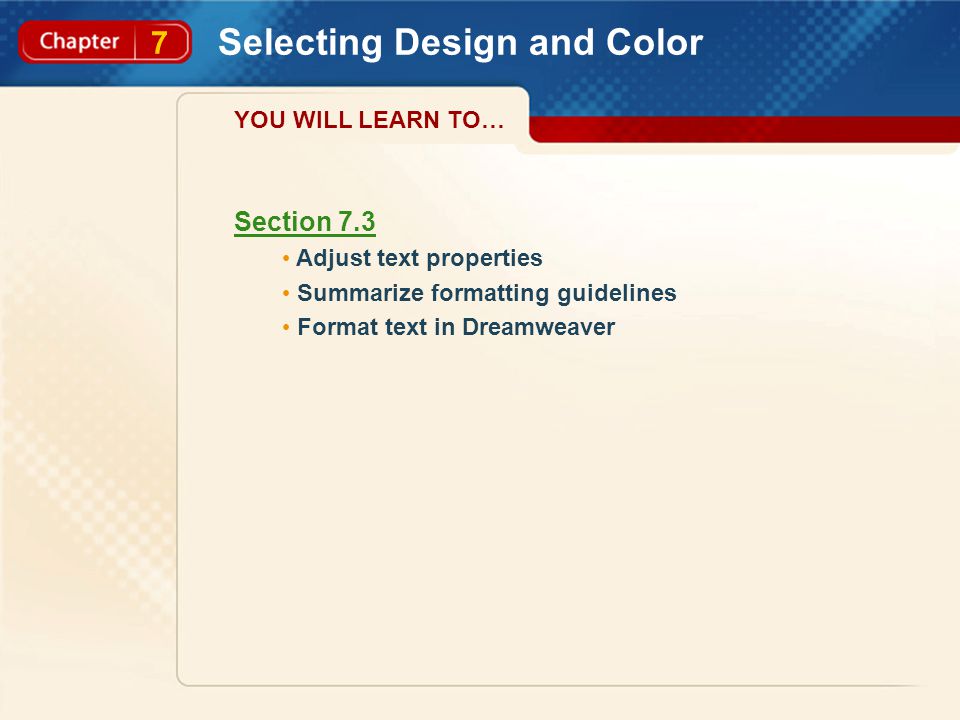 7 Selecting Design and Color Section 7.3 Adjust text properties Summarize formatting guidelines Format text in Dreamweaver YOU WILL LEARN TO…
