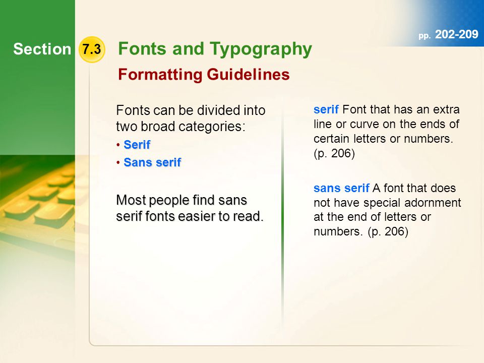 Section 7.3 Fonts and Typography Formatting Guidelines Fonts can be divided into two broad categories: Serif Sans serif Most people find sans serif fonts easier to read.