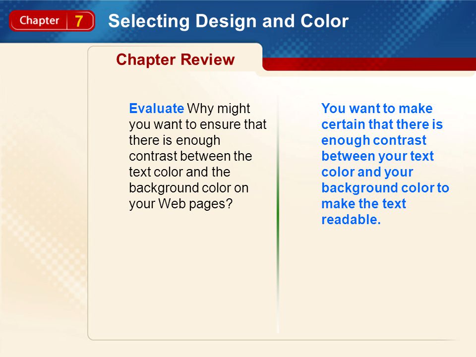 7 Selecting Design and Color Chapter Review Evaluate Why might you want to ensure that there is enough contrast between the text color and the background color on your Web pages.