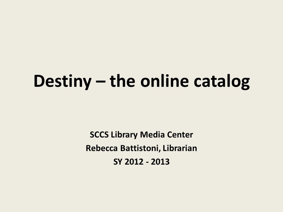 Destiny – the online catalog SCCS Library Media Center Rebecca Battistoni, Librarian SY
