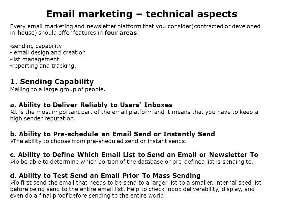 marketing – technical aspects Every  marketing and newsletter platform that you consider(contracted or developed in-house) should offer features in four areas: sending capability  design and creation list management reporting and tracking.
