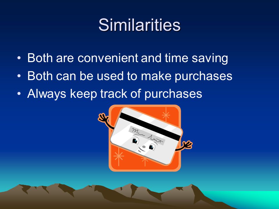 Similarities Both are convenient and time saving Both can be used to make purchases Always keep track of purchases