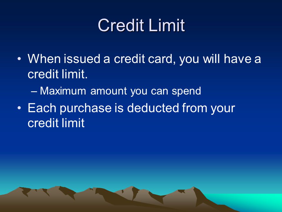 Credit Limit When issued a credit card, you will have a credit limit.