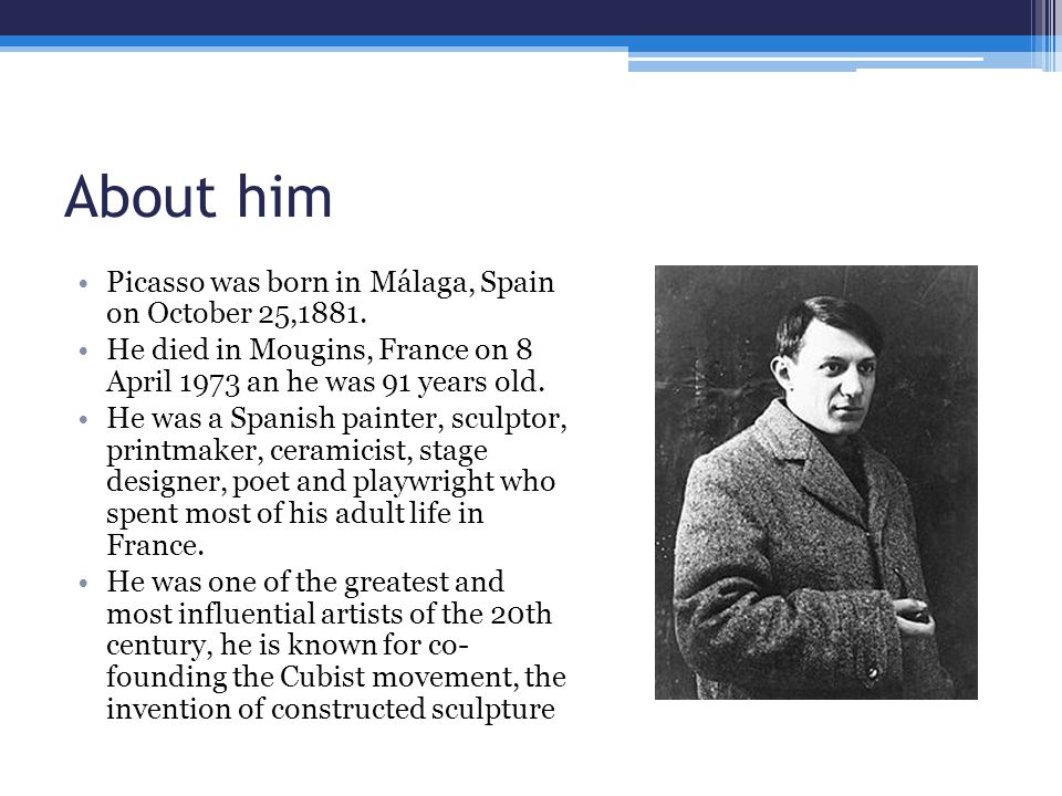 About him Picasso was born in Málaga, Spain on October 25,1881.