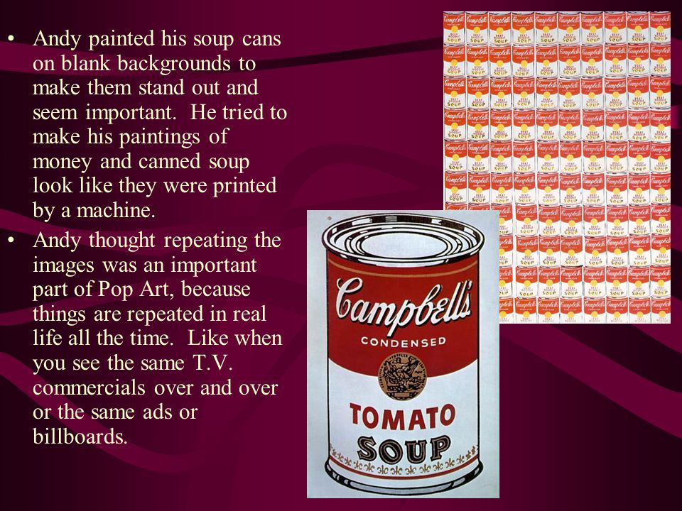 Andy painted his soup cans on blank backgrounds to make them stand out and seem important.