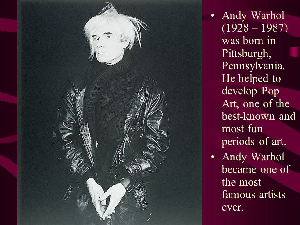 Andy Warhol (1928 – 1987) was born in Pittsburgh, Pennsylvania.