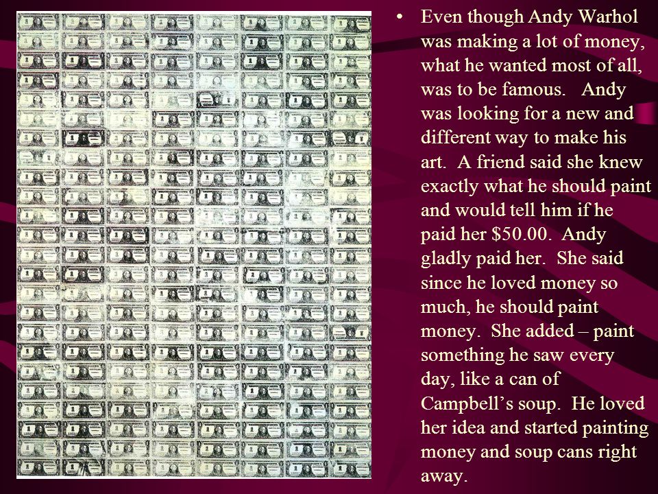 Even though Andy Warhol was making a lot of money, what he wanted most of all, was to be famous.