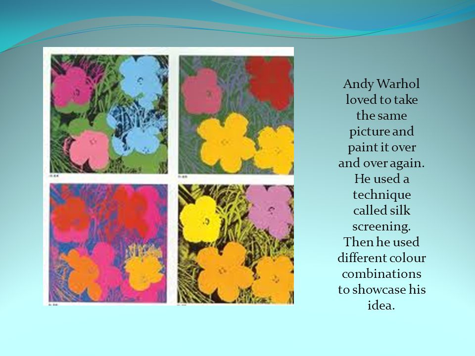 Andy Warhol loved to take the same picture and paint it over and over again.