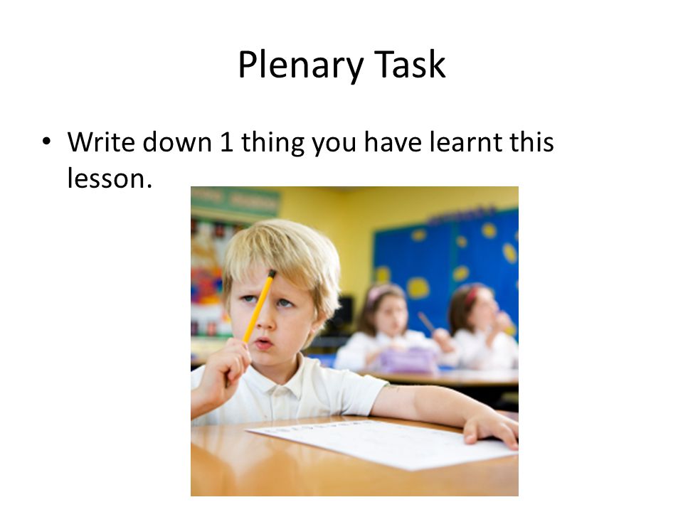Plenary Task Write down 1 thing you have learnt this lesson.