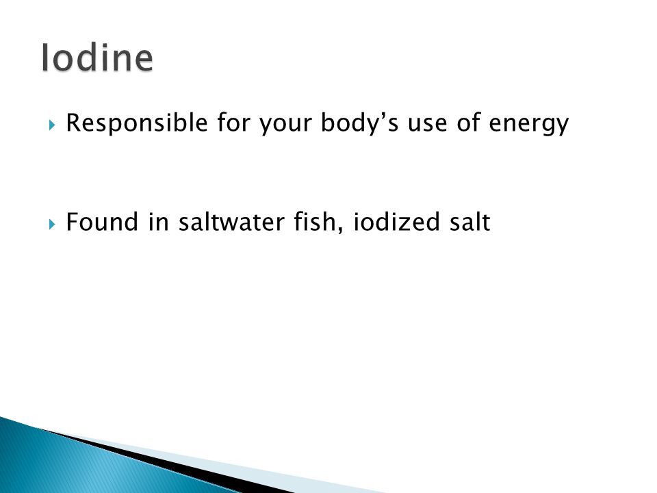  Responsible for your body’s use of energy  Found in saltwater fish, iodized salt