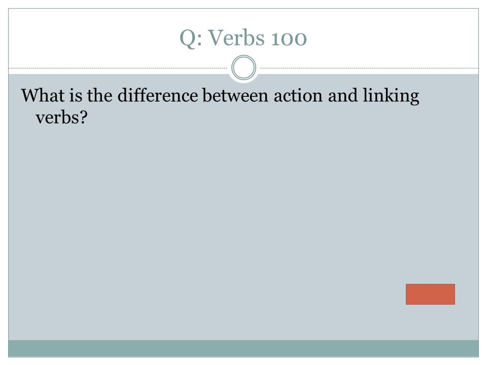 Q: Verbs 100 What is the difference between action and linking verbs