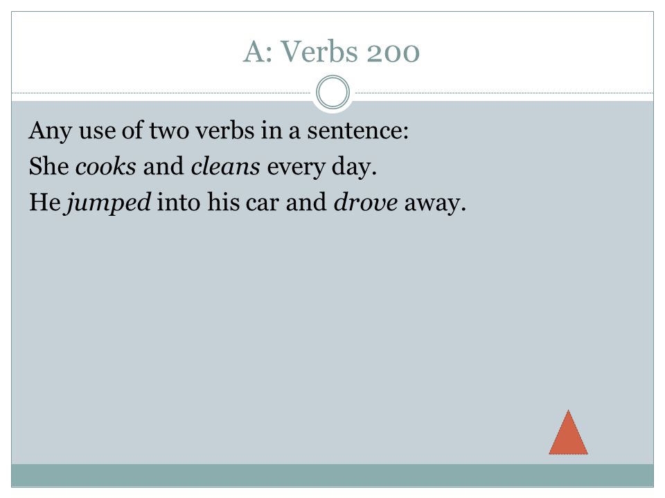 A: Verbs 200 Any use of two verbs in a sentence: She cooks and cleans every day.