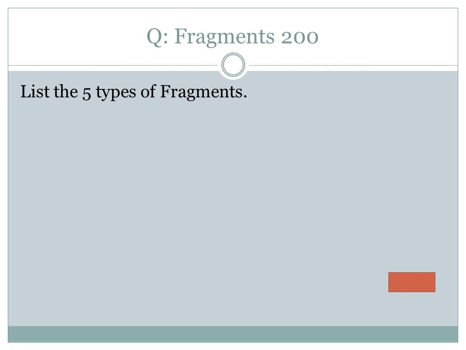 Q: Fragments 200 List the 5 types of Fragments.