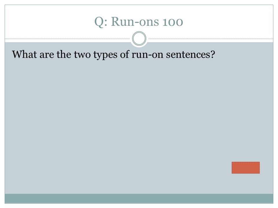 Q: Run-ons 100 What are the two types of run-on sentences