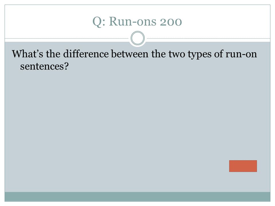 Q: Run-ons 200 What’s the difference between the two types of run-on sentences