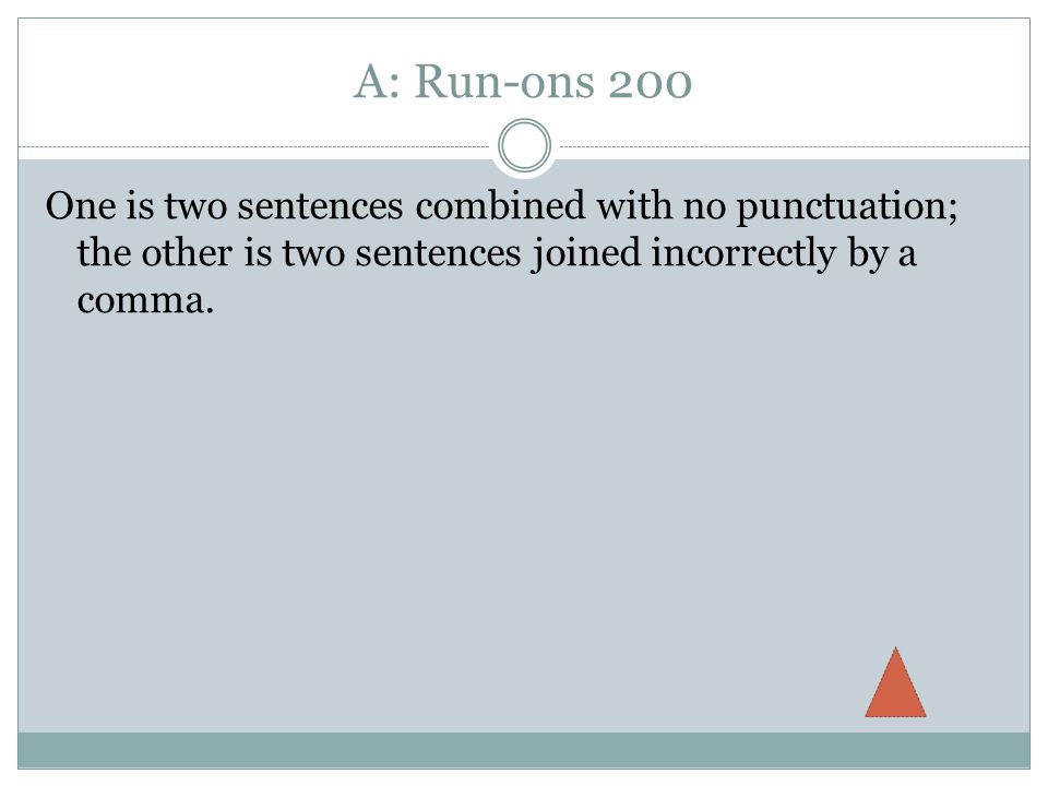 A: Run-ons 200 One is two sentences combined with no punctuation; the other is two sentences joined incorrectly by a comma.