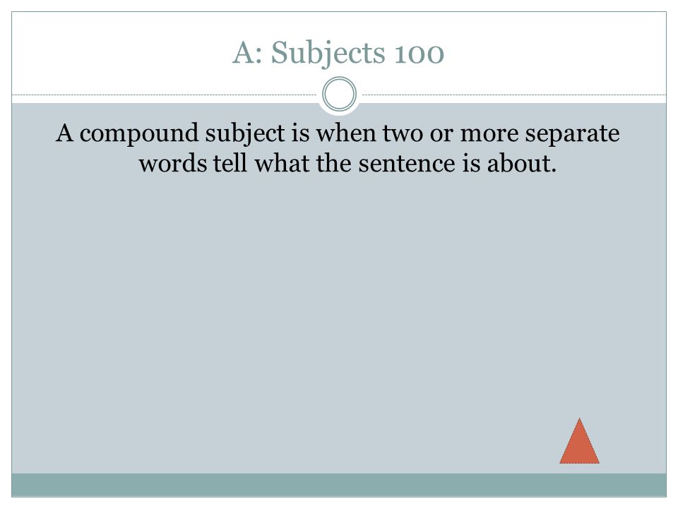 A: Subjects 100 A compound subject is when two or more separate words tell what the sentence is about.