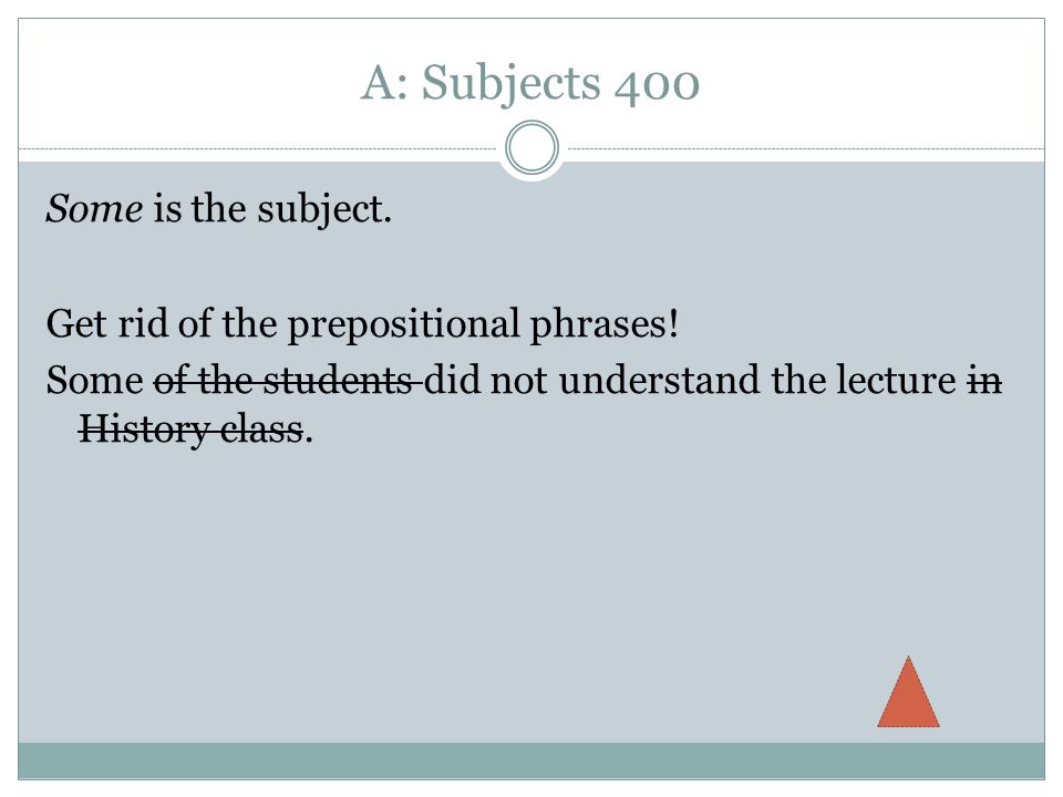 A: Subjects 400 Some is the subject. Get rid of the prepositional phrases.