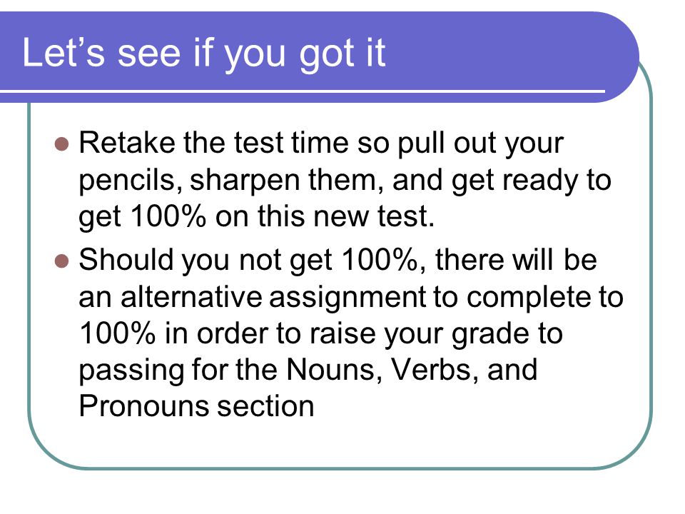 Let’s see if you got it Retake the test time so pull out your pencils, sharpen them, and get ready to get 100% on this new test.