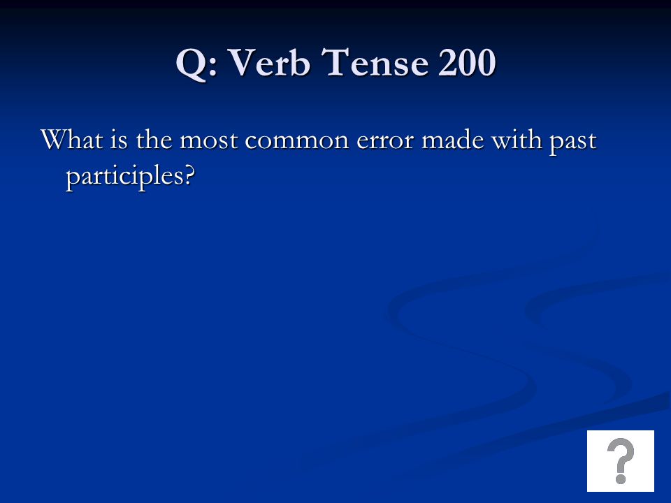 Q: Verb Tense 200 What is the most common error made with past participles