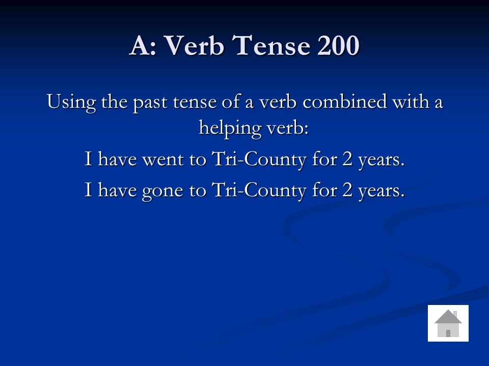 A: Verb Tense 200 Using the past tense of a verb combined with a helping verb: I have went to Tri-County for 2 years.