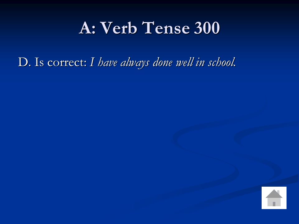 A: Verb Tense 300 D. Is correct: I have always done well in school.