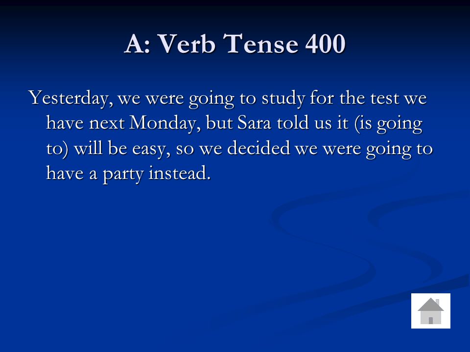 A: Verb Tense 400 Yesterday, we were going to study for the test we have next Monday, but Sara told us it (is going to) will be easy, so we decided we were going to have a party instead.