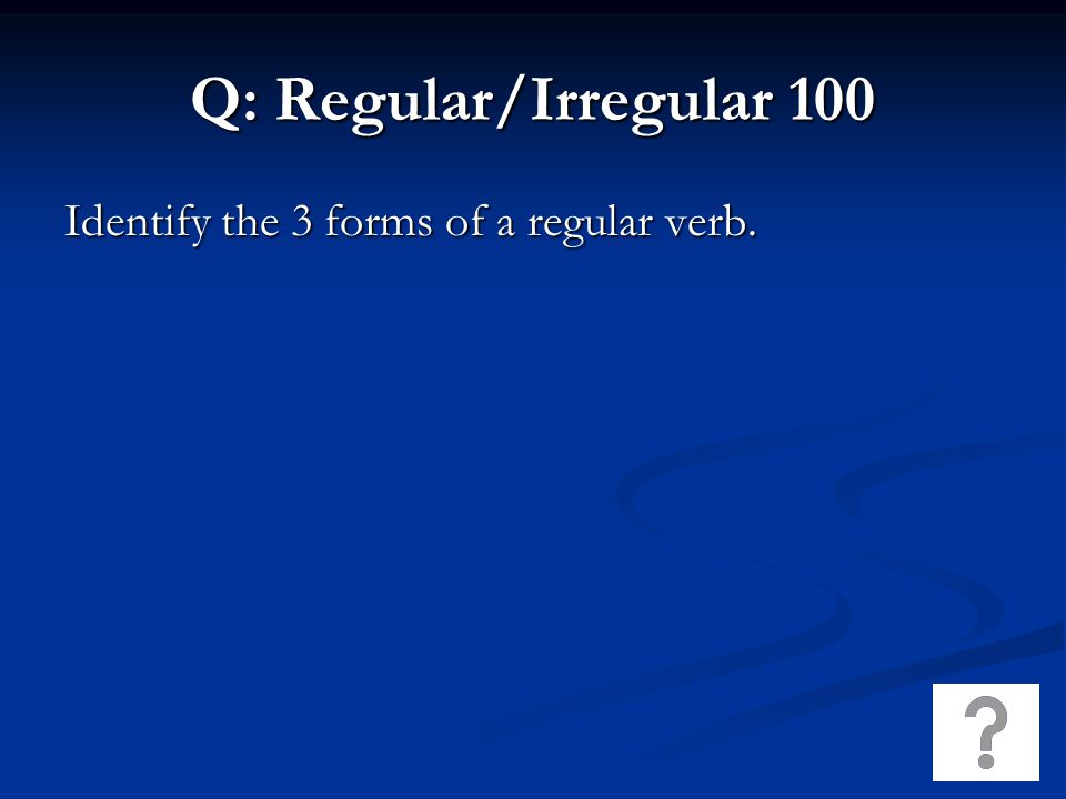 Q: Regular/Irregular 100 Identify the 3 forms of a regular verb.