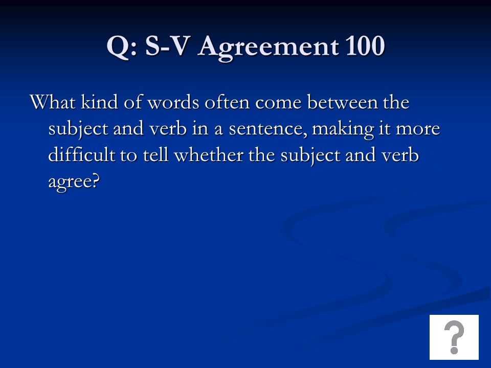 Q: S-V Agreement 100 What kind of words often come between the subject and verb in a sentence, making it more difficult to tell whether the subject and verb agree