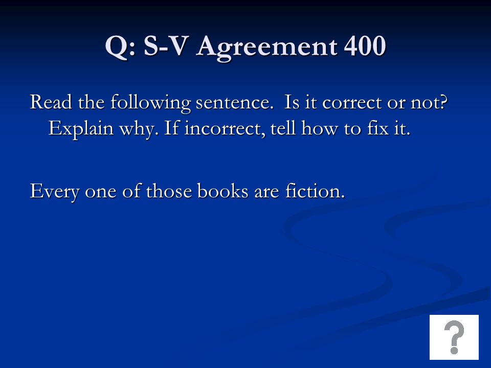 Q: S-V Agreement 400 Read the following sentence. Is it correct or not.