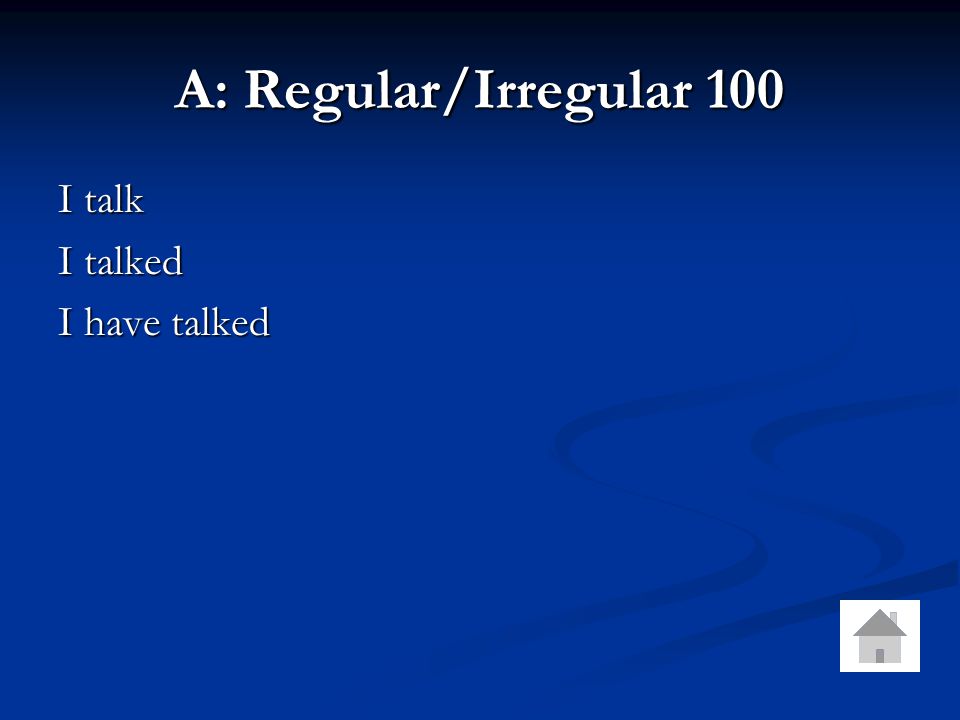 A: Regular/Irregular 100 I talk I talked I have talked
