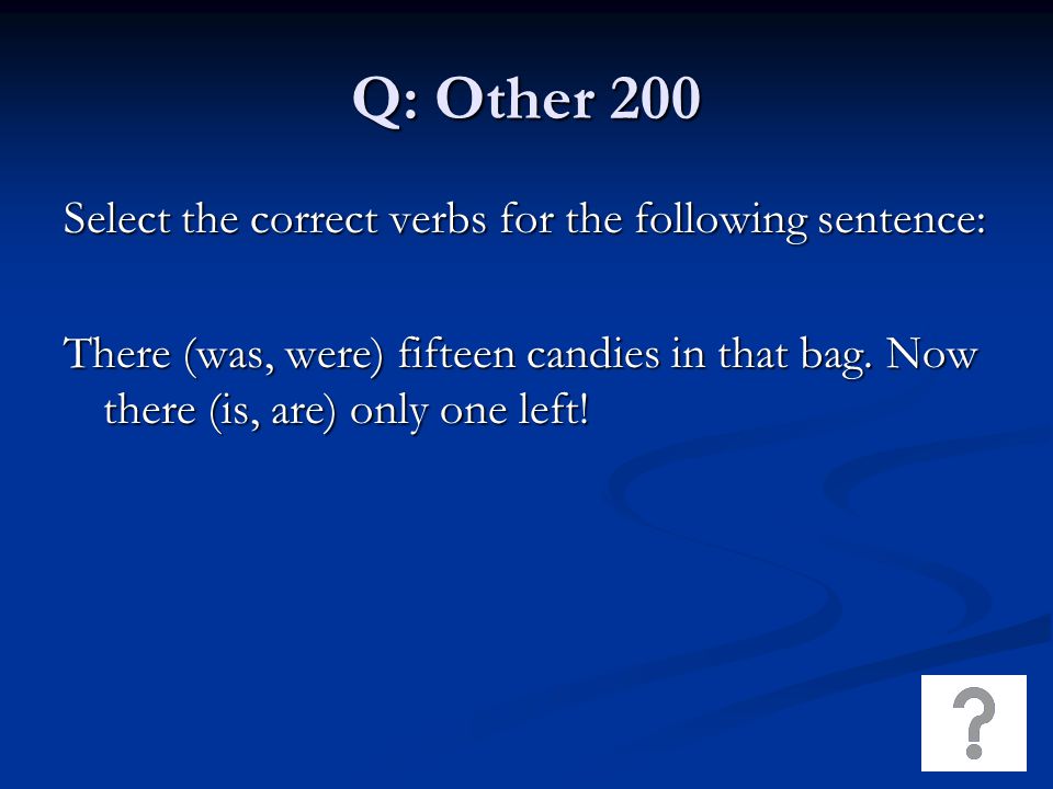 Q: Other 200 Select the correct verbs for the following sentence: There (was, were) fifteen candies in that bag.