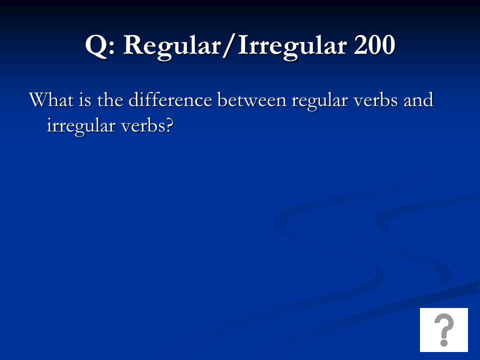Q: Regular/Irregular 200 What is the difference between regular verbs and irregular verbs