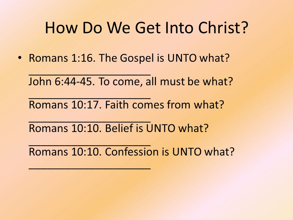 How Do We Get Into Christ. Romans 1:16. The Gospel is UNTO what.