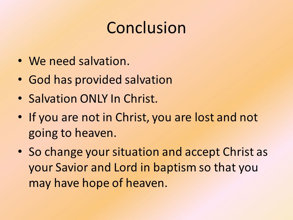 Conclusion We need salvation. God has provided salvation Salvation ONLY In Christ.